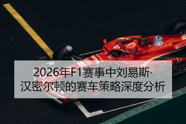 2026年F1赛事中刘易斯·汉密尔顿的赛车策略深度分析