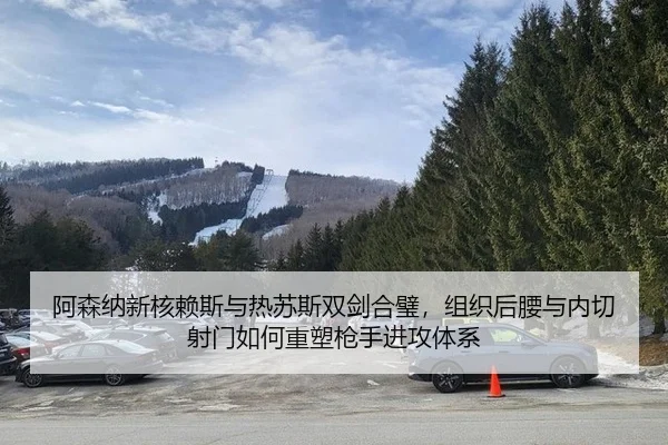 阿森纳新核赖斯与热苏斯双剑合璧，组织后腰与内切射门如何重塑枪手进攻体系