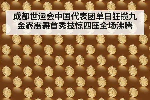 成都世运会中国代表团单日狂揽九金霹雳舞首秀技惊四座全场沸腾