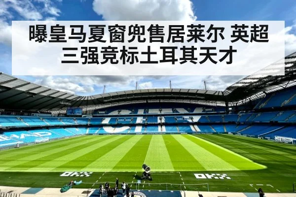 曝皇马夏窗兜售居莱尔 英超三强竞标土耳其天才