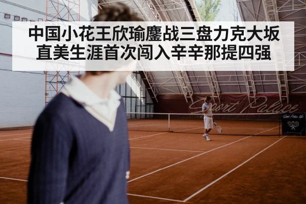 中国小花王欣瑜鏖战三盘力克大坂直美生涯首次闯入辛辛那提四强